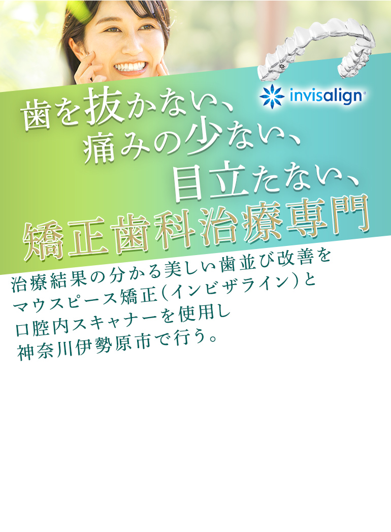 歯を抜かない、痛みの少ない、目立たない、矯正歯科治療専門