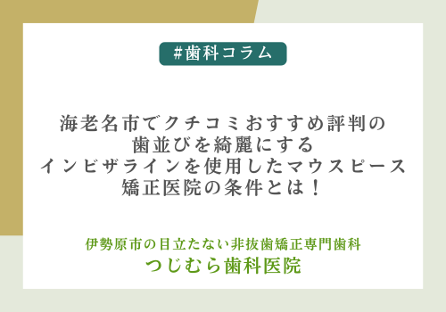 海老名市でクチコミおすすめ評判の歯並びを綺麗にするインビザラインを使用したマウスピース矯正医院の条件とは！