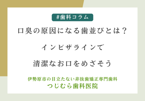 口臭の原因になる歯並びとは？インビザラインで清潔なお口をめざそう