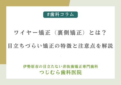 ワイヤー矯正（裏側矯正）とは？目立ちづらい矯正の特徴と注意点を解説