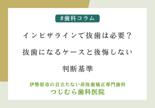 インビザラインで抜歯は必要？抜歯になるケースと後悔しない判断基準