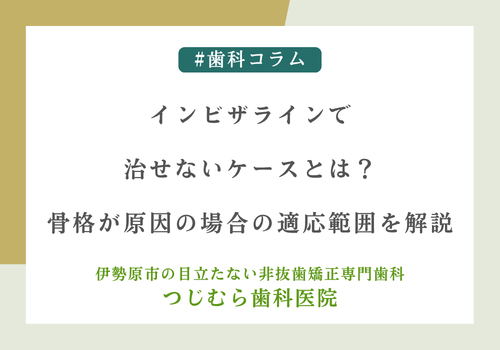 インビザラインで治せないケースとは？骨格が原因の場合の適応範囲を解説