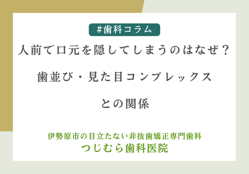 人前で口元を隠してしまうのはなぜ？歯並び・見た目コンプレックスとの関係