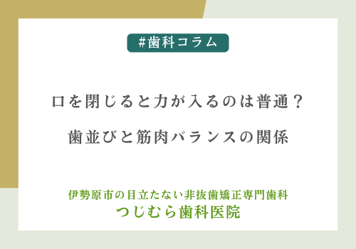 口を閉じると力が入るのは普通？歯並びと筋肉バランスの関係