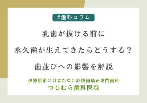 乳歯が抜ける前に永久歯が生えてきたらどうする？歯並びへの影響を解説