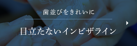 歯並びをきれいに 目立たないインビザライン