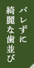 バレずに綺麗な歯並び