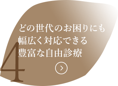 どの世代のお困りにも幅広く対応できる豊富な自由診療