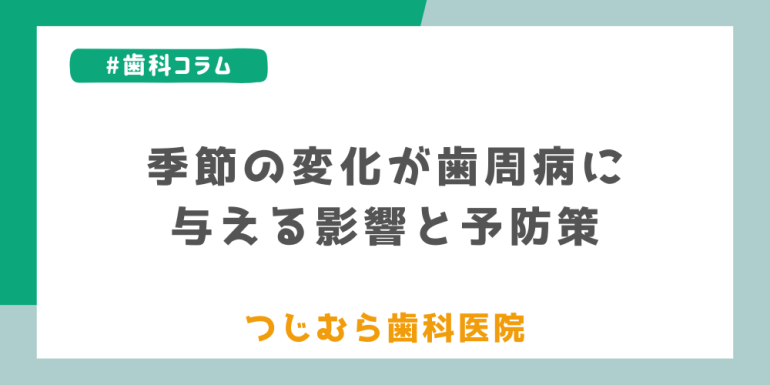 季節の変化が歯周病に与える影響と予防策