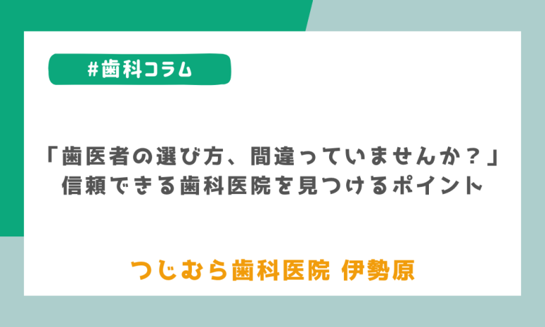 「歯医者の選び方、間違っていませんか？」信頼できる歯科医院を見つけるポイント