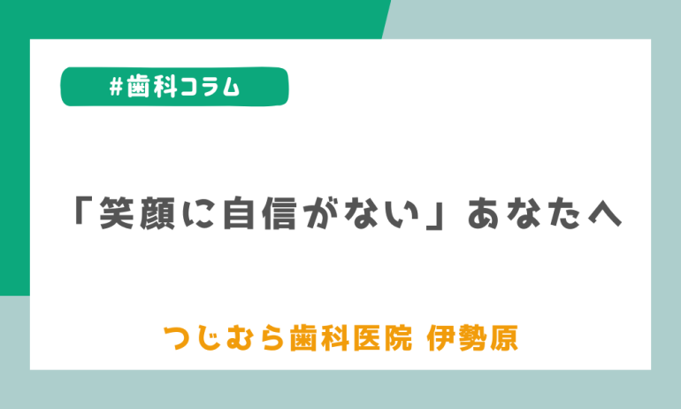 「笑顔に自信がない」あなたへ