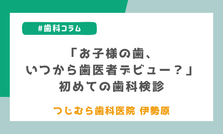 「お子様の歯、いつから歯医者デビュー?」初めての歯科検診